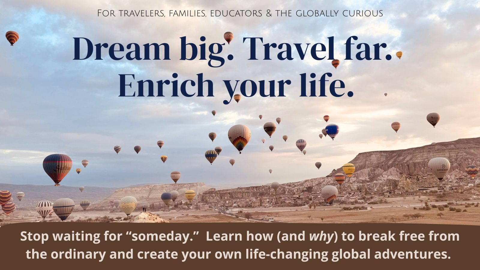 Dream big. Travel far. Enrich your life.